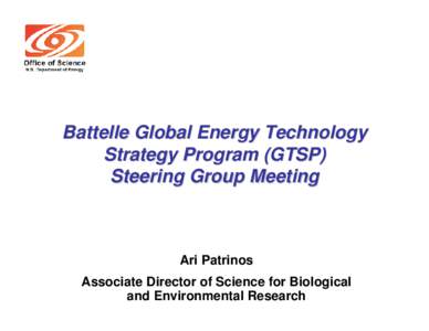 Battelle Global Energy Technology Strategy Program (GTSP) Steering Group Meeting Ari Patrinos Associate Director of Science for Biological