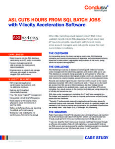 ASL CUTS HOURS FROM SQL BATCH JOBS with V-locity Acceleration Software When ASL marketing would regularly import 150 million updated records into its SQL database, the job would take 27 hours to complete, resulting in lo