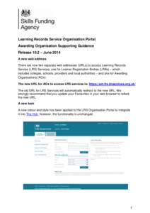 Learning Records Service Organisation Portal Awarding Organisation Supporting Guidance Release 10.2 – June 2014 A new web address There are now two separate web addresses (URLs) to access Learning Records Service (LRS)