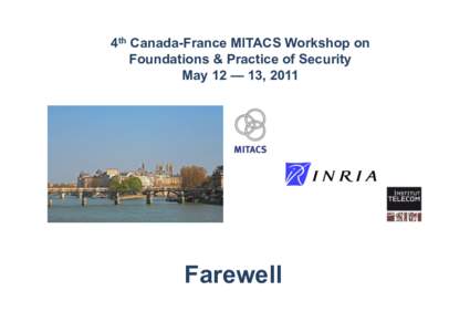 4th Canada-France MITACS Workshop on Foundations & Practice of Security May 12 — 13, 2011 Farewell