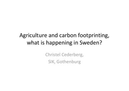 Agriculture and carbon footprinting, what is happening in Sweden? Christel Cederberg, SIK, Gothenburg  Climate certification for food in SE