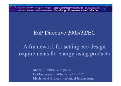 EuP Directive[removed]EC A framework for setting eco-design requirements for energy-using products [removed] DG Enterprise and Industry Unit H/5 Mechanical & Electrotechnical Engineering