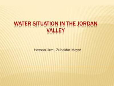 WATER SITUATION IN THE JORDAN VALLEY Hassan Jirmi, Zubeidat Mayor  WATER SITUATION IN THE JORDAN VALLEY