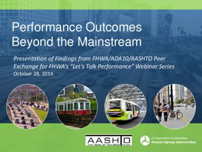 Performance Outcomes Beyond the Mainstream Presentation of Findings from FHWA/ADA10/AASHTO Peer Exchange for FHWA’s “Let’s Talk Performance” Webinar Series October 28, 2014