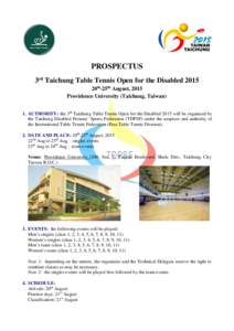 PROSPECTUS 3rd Taichung Table Tennis Open for the Disabled 2015 20th-25th August, 2015 Providence University (Taichung, Taiwan) 1. AUTHORITY: the 3rd Taichung Table Tennis Open for the Disabled 2015 will be organized by 