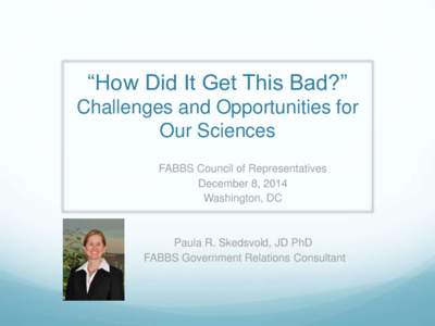 “How Did It Get This Bad?” Challenges and Opportunities for Our Sciences FABBS Council of Representatives December 8, 2014 Washington, DC