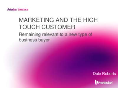 MARKETING AND THE HIGH TOUCH CUSTOMER Remaining relevant to a new type of business buyer  Dale Roberts