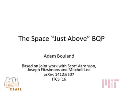 The Space ‟Just Above” BQP Adam Bouland Based on joint work with Scott Aaronson, Joseph Fitzsimons and Mitchell Lee arXiv: 1412:6507 ITCS ‘16