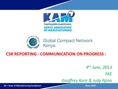CSR REPORTING - COMMUNICATION ON PROGRESS : 4th June, 2013 FKE Geoffrey Korir & Judy Njino 50 + Years of Manufacturing Excellence!