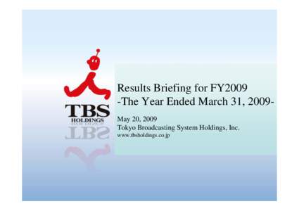 Results Briefing for FY2009 -The Year Ended March 31, 2009May 20, 2009 Tokyo Broadcasting System Holdings, Inc. www.tbsholdings.co.jp  ©2009 TBS HD