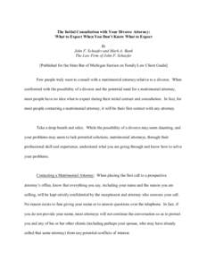 The Initial Consultation with Your Divorce Attorney: What to Expect When You Don’t Know What to Expect By John F. Schaefer and Mark A. Bank The Law Firm of John F. Schaefer [Published for the State Bar of Michigan Sect