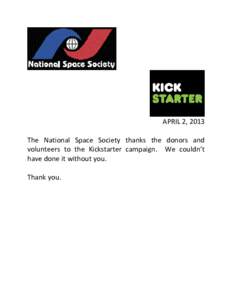 APRIL 2, 2013 The National Space Society thanks the donors and volunteers to the Kickstarter campaign. We couldn’t have done it without you. Thank you.