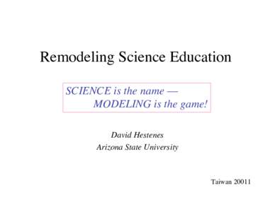 Remodeling Science Education SCIENCE is the name –– MODELING is the game! David Hestenes Arizona State University