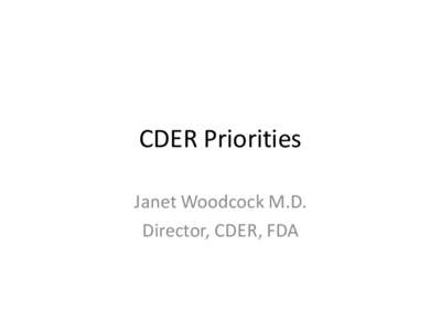 CDER Priorities Janet Woodcock M.D. Director, CDER, FDA CDER has Multiple Important Priorities • Diverse stakeholders: all have expectations that their