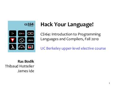 Hack Your Language! CS164: Introduction to Programming Languages and Compilers, Fall 2010 UC Berkeley upper-level elective course Ras Bodik Thibaud Hottelier
