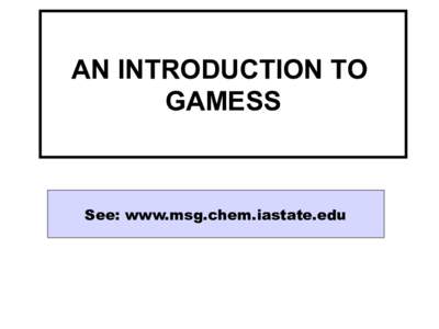 AN INTRODUCTION TO GAMESS See: www.msg.chem.iastate.edu  GAMESS