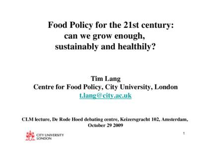 Food Policy for the 21st century: can we grow enough, sustainably and healthily? Tim Lang Centre for Food Policy, City University, London