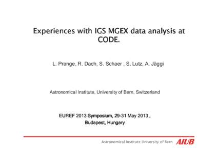 Experiences with IGS MGEX data analysis at CODE. L. Prange, R. Dach, S. Schaer , S. Lutz, A. Jäggi Astronomical Institute, University of Bern, Switzerland Federal office of topography swisstopo, Wabern, Switzerland