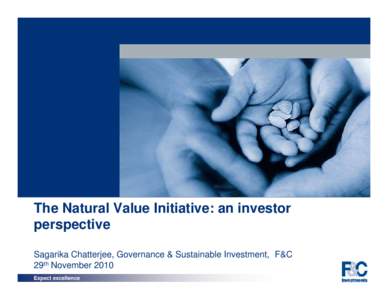 The Natural Value Initiative: an investor perspective Sagarika Chatterjee, Governance & Sustainable Investment, F&C 29th November 2010 Expect excellence