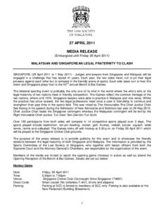 27 APRIL 2011 MEDIA RELEASE (Embargoed until Friday 29 April[removed]MALAYSIAN AND SINGAPOREAN LEGAL FRATERNITY TO CLASH SINGAPORE (29 April 2011 to 1 May[removed]Judges and lawyers from Singapore and Malaysia will be enga