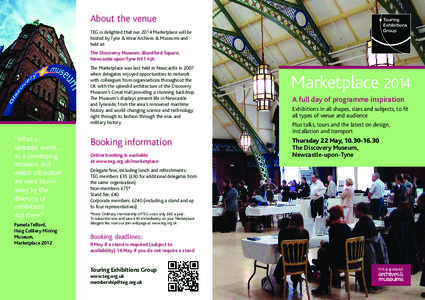 About the venue TEG is delighted that our 2014 Marketplace will be hosted by Tyne & Wear Archives & Museums and held at: The Discovery Museum, Blandford Square, Newcastle upon Tyne NE1 4JA