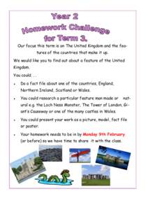 Our focus this term is on The United Kingdom and the features of the countries that make it up. We would like you to find out about a feature of the United Kingdom. You could. . . Do a fact file about one of the countrie