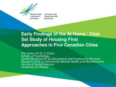 Early Findings of the At Home / Chez Soi Study of Housing First Approaches in Five Canadian Cities Tim Aubry, Ph.D., C.Psych. School of Psychology Centre for Research on Educational and Community Services