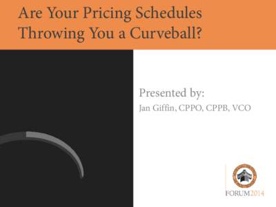 Are Your Pricing Schedules Throwing You a Curveball? Presented by: Jan Giffin, CPPO, CPPB, VCO  Pricing Schedules
