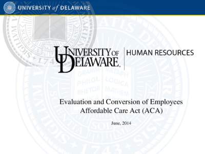 Evaluation and Conversion of Employees Affordable Care Act (ACA) June, 2014 Purpose for the Training •
