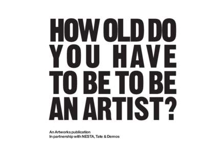 HOW OLD DO YOU HAVE TO BE TO BE AN ARTIST? An Artworks publication In partnership with NESTA, Tate & Demos