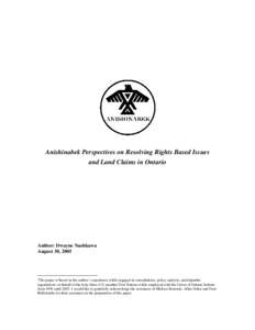 Anishinabek Perspectives on Resolving Rights Based Issues and Land Claims in Ontario Author: Dwayne Nashkawa August 30, 2005 -