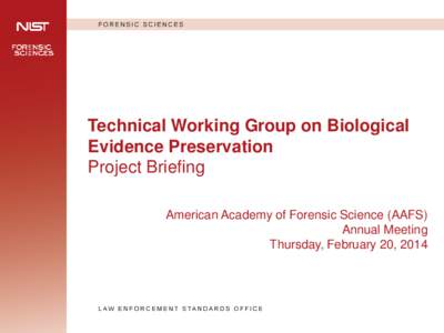 Technical Working Group on Biological Evidence Preservation Project Briefing American Academy of Forensic Science (AAFS) Annual Meeting Thursday, February 20, 2014