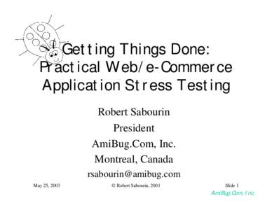 Getting Things Done: Practical Web/e-Commerce Application Stress Testing Robert Sabourin President AmiBug.Com, Inc.