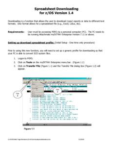 Spreadsheet Downloading for z/OS Version 1.4 Downloading is a function that allows the user to download (copy) reports or data to different text formats. One format allows for a spreadsheet file (e.g., Excel, Lotus, etc)