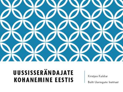 UUSSISSERÄNDAJATE KOHANEMINE EESTIS Kristjan Kaldur  Balti Uuringute Instituut