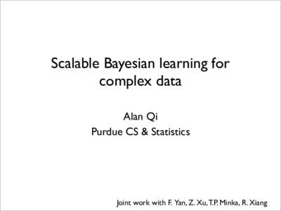Scalable Bayesian learning for complex data Alan Qi Purdue CS & Statistics  Joint work with F. Yan, Z. Xu, T.P. Minka, R. Xiang