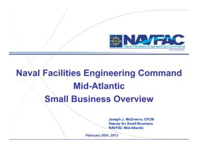 NAVFAC MIDLANT  Naval Facilities Engineering Command Mid-Atlantic Small Business Overview Joseph J. McGrenra, CFCM