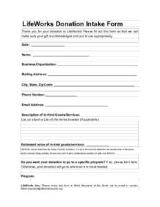 LifeWorks Donation Intake Form Thank you for your donation to LifeWorks! Please fill out this form so that we can make sure your gift is acknowledged and put to use appropriately. Date: ___________________ Name: ________