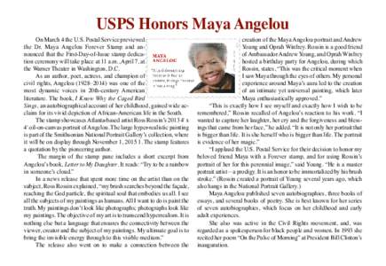 USPS Honors Maya Angelou  On March 4 the U.S. Postal Service previewed the Dr. Maya Angelou Forever Stamp and announced that the First-Day-of-Issue stamp dedication ceremony will take place at 11 a.m., April 7, at the Wa
