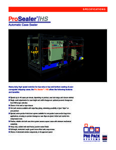 S P E C I F I CAT I O N S  Heavy duty, high speed solution for top-only or top-and-bottom sealing of your corrugated shipping cases, the Pro Sealer™ / HS offers the following features and benefits: ■ Speeds up to 45 