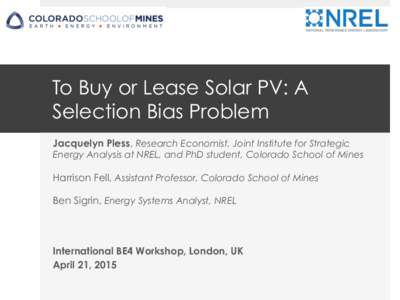 To Buy or Lease Solar PV: A Selection Bias Problem Jacquelyn Pless, Research Economist, Joint Institute for Strategic Energy Analysis at NREL, and PhD student, Colorado School of Mines