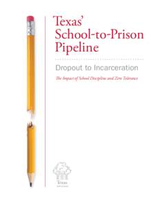 Texas’ School-to-Prison Pipeline Dropout to Incarceration The Impact of School Discipline and Zero Tolerance