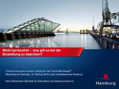 Nicht barrierefrei – was gilt es bei der Einstellung zu beachten? „Personal aus dem Ausland: Lösung für den Fachkräftemangel?“ Workshop am Dienstag, 16. Februar 2016 in der Handelskammer Hamburg Doris Röckendor