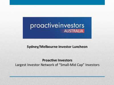 Sydney/Melbourne	
  Investor	
  Luncheon	
   	
   	
   Proac7ve	
  Investors	
   Largest	
  Investor	
  Network	
  of	
  “Small-­‐Mid	
  Cap”	
  Investors	
  