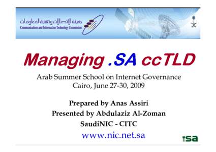 Managing .SA ccTLD Arab Summer School on Internet Governance Cairo, June 27-30, 2009 Prepared by Anas Assiri Presented by Abdulaziz Al-Zoman SaudiNIC - CITC