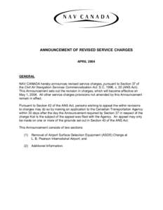 ANNOUNCEMENT OF REVISED SERVICE CHARGES APRIL 2004 GENERAL NAV CANADA hereby announces revised service charges, pursuant to Section 37 of the Civil Air Navigation Services Commercialization Act, S.C. 1996, c. 20 (ANS Act
