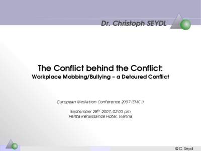 Dr. Christoph SEYDL  The Conflict behind the Conflict: Workplace Mobbing/Bullying – a Detoured Conflict  European Mediation Conference[removed]EMC I)