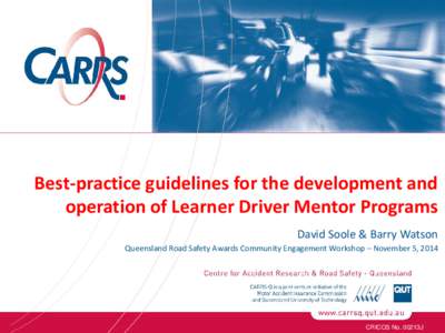 Best-practice guidelines for the development and operation of Learner Driver Mentor Programs David Soole & Barry Watson Queensland Road Safety Awards Community Engagement Workshop – November 5, 2014  CRICOS No. 00213J