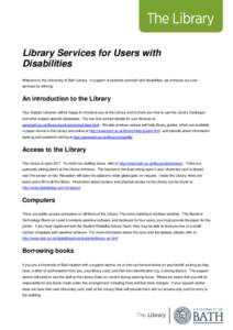 Library Services for Users with Disabilities Welcome to the University of Bath Library. In support of students and staff with disabilities, we enhance our core services by offering:  An introduction to the Library