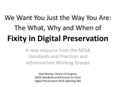 We Want You Just the Way You Are: The What, Why and When of Fixity in Digital Preservation A new resource from the NDSA Standards and Practices and